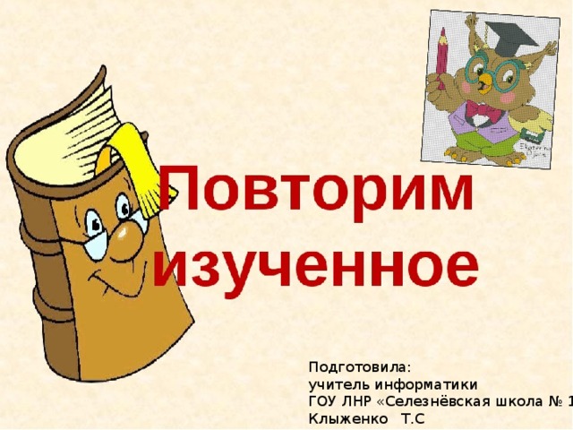 Подготовила: учитель информатики ГОУ ЛНР «Селезнёвская школа № 18» Клыженко Т.С 