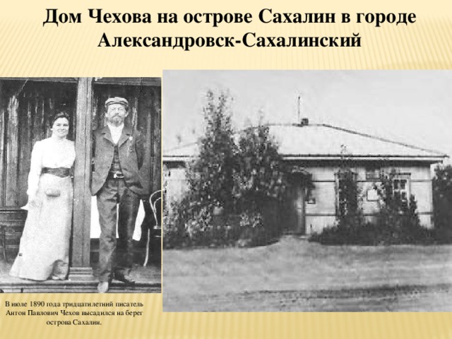 Дом Чехова на острове Сахалин в городе Александровск-Сахалинский В июле 1890 года тридцатилетний писатель Антон Павлович Чехов высадился на берег острова Сахалин . 