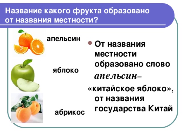 Название какого фрукта образовано  от названия местности?  апельсин  яблоко   абрикос От названия местности образовано слово  апельсин – «китайское яблоко», от названия государства Китай  