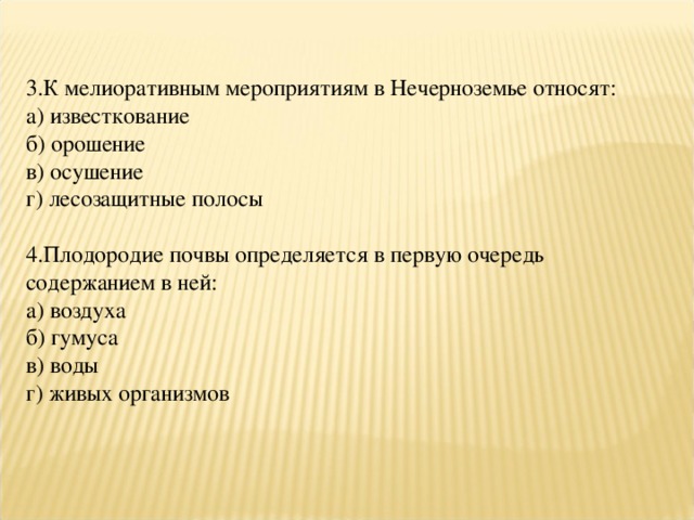 3.К мелиоративным мероприятиям в Нечерноземье относят: а) известкование б) орошение в) осушение г) лесозащитные полосы 4.Плодородие почвы определяется в первую очередь содержанием в ней: а) воздуха б) гумуса в) воды г) живых организмов 