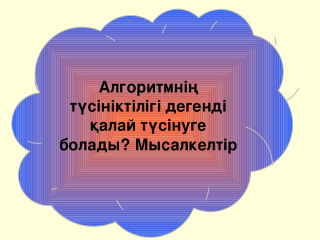 Алгоритмнің түсініктілігі дегенді қалай түсінуге болады? Мысалкелтір 