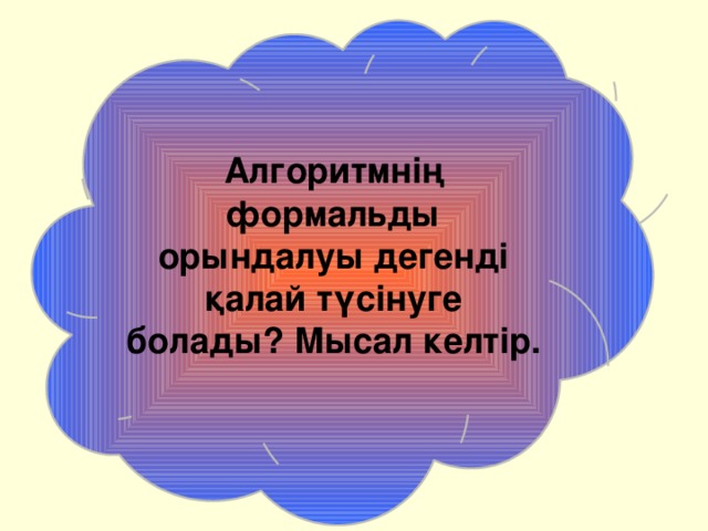 Алгоритмнің формальды орындалуы дегенді қалай түсінуге болады? Мысал келтір. 