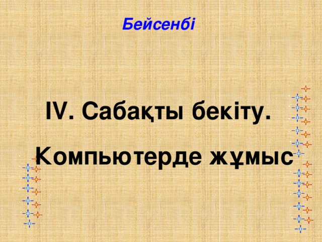 Бейсенбі IV. Сабақты бекіту. Компьютерде жұмыс 