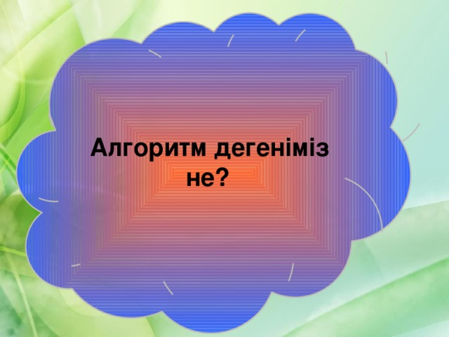  Алгоритм дегеніміз не? 