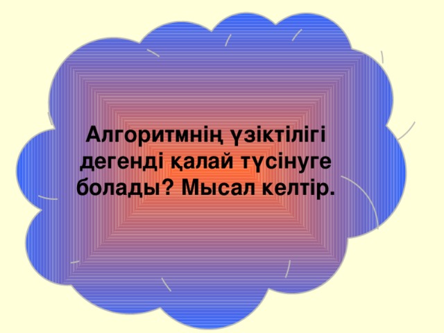 Алгоритмнің үзіктілігі дегенді қалай түсінуге болады? Мысал келтір. 