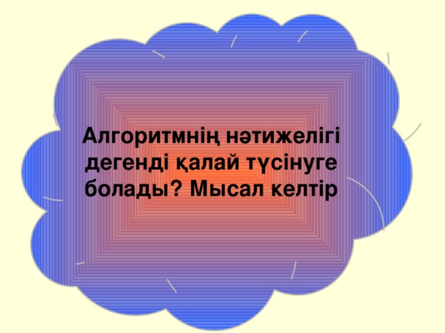 Алгоритмнің нәтижелігі дегенді қалай түсінуге болады? Мысал келтір 