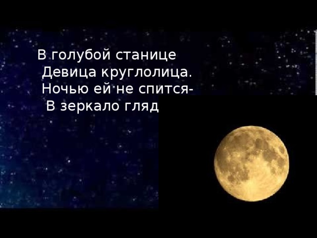 В  голубой станице   Девица круглолица.   Ночью ей не спится-   В зеркало глядится.  