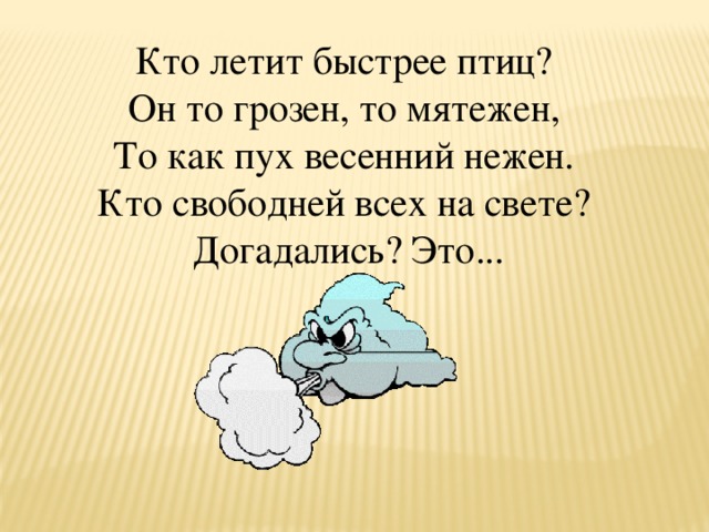 Кто летит быстрее птиц?  Он то грозен, то мятежен,  То как пух весенний нежен.  Кто свободней всех на свете?  Догадались? Это...