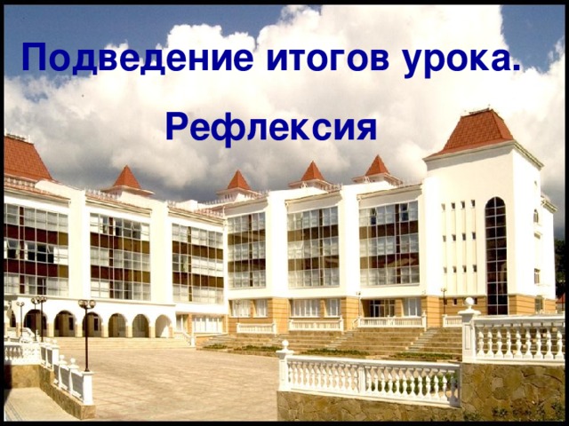 Подведение итогов урока. Рефлексия 