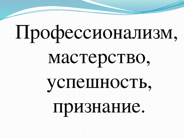Профессионализм, мастерство, успешность, признание.