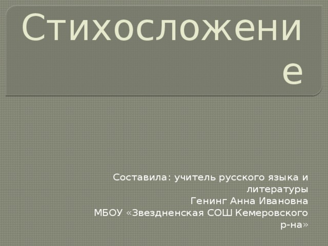 Стихосложение Составила: учитель русского языка и литературы Генинг Анна Ивановна МБОУ «Звездненская СОШ Кемеровского р-на»