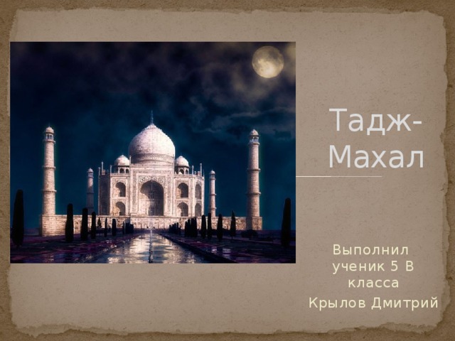 Тадж-Махал Выполнил ученик 5 В класса Крылов Дмитрий 