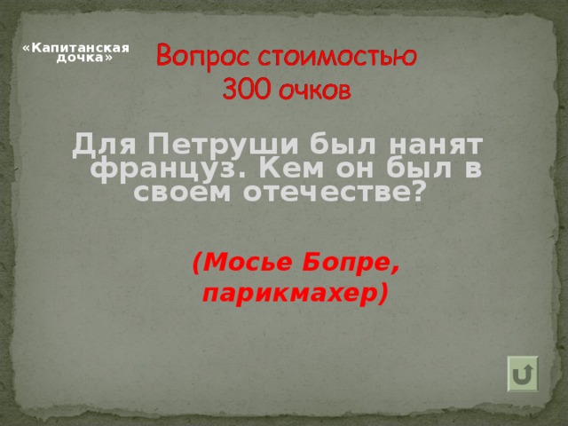  «Капитанская дочка»   Для Петруши был нанят француз. Кем он был в своем отечестве? (Мосье Бопре, парикмахер) 