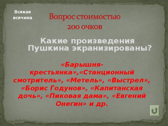  Всякая всячина  Какие произведения Пушкина экранизированы? «Барышня-крестьянка»,«Станционный смотритель», «Метель», «Выстрел», «Борис Годунов», «Капитанская дочь», «Пиковая дама», «Евгений Онегин» и др. 