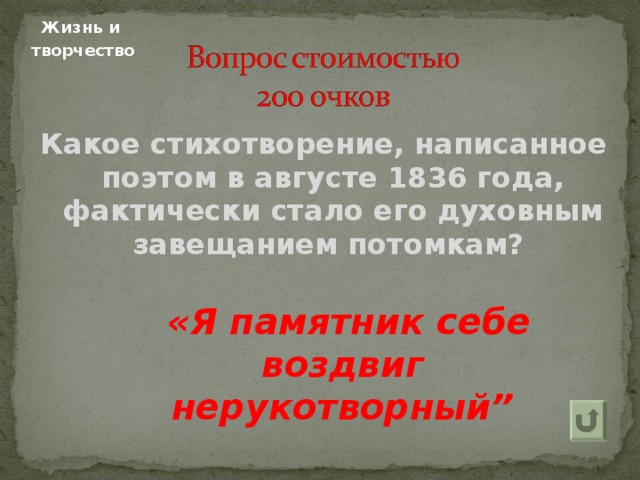 Жизнь и  творчество Какое стихотворение, написанное поэтом в августе 1836 года, фактически стало его духовным завещанием потомкам?   «Я памятник себе воздвиг нерукотворный” 