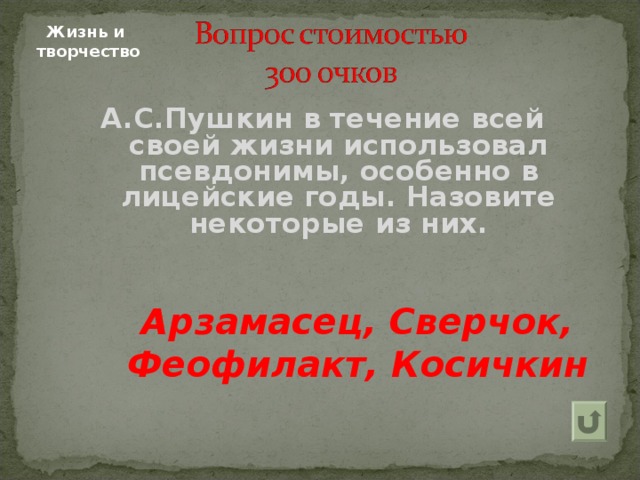 Жизнь и  творчество А.С.Пушкин в течение всей своей жизни использовал псевдонимы, особенно в лицейские годы. Назовите некоторые из них.     Арзамасец, Сверчок, Феофилакт, Косичкин 