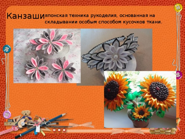 Канзаши японская техника рукоделия, основанная на складывании особым способом кусочков ткани. 