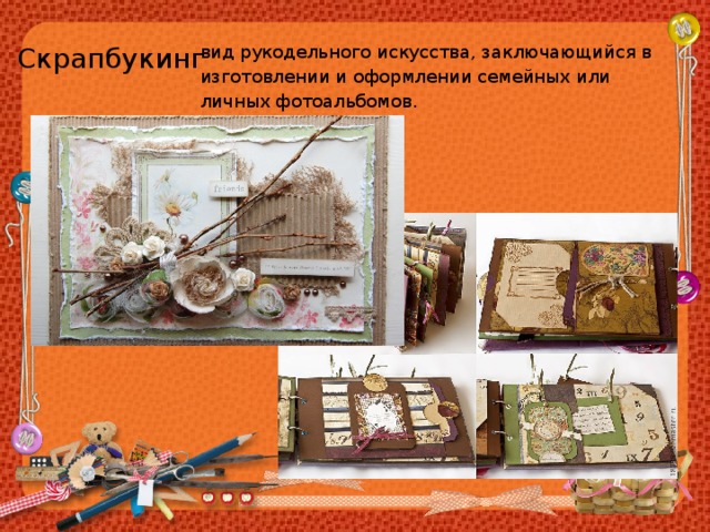 Скрапбукинг вид рукодельного искусства, заключающийся в изготовлении и оформлении семейных или личных фотоальбомов. 