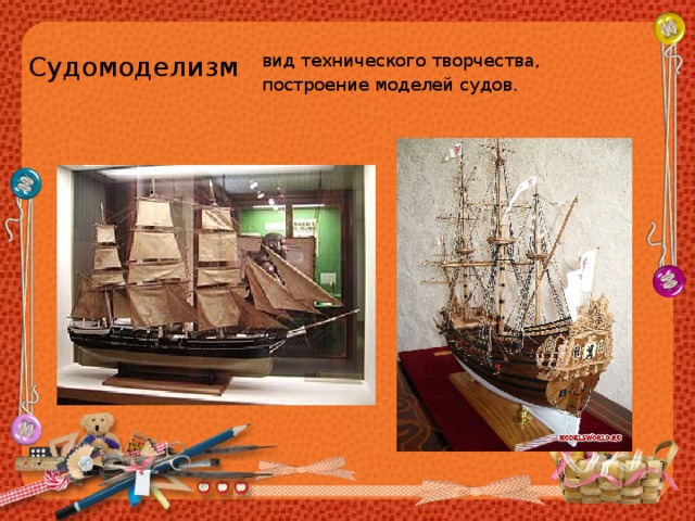 Судомоделизм вид технического творчества, построение моделей судов. 