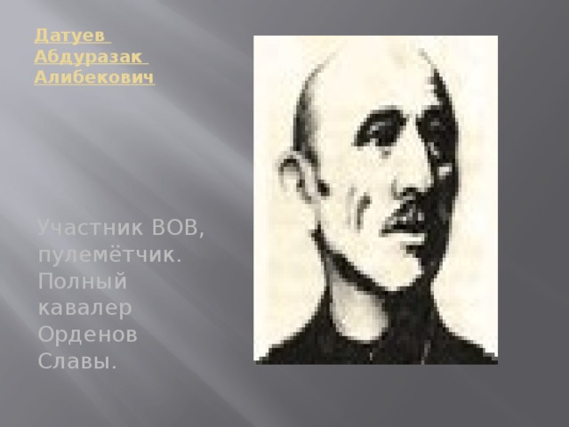 Датуев Абдуразак Алибекович   Участник ВОВ, пулемётчик. Полный кавалер Орденов Славы. 