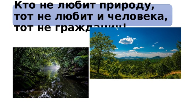 Кто не любит природу, тот не любит и человека, тот не гражданин! 