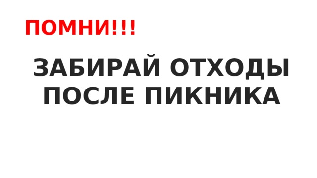 ПОМНИ!!! ЗАБИРАЙ ОТХОДЫ ПОСЛЕ ПИКНИКА 