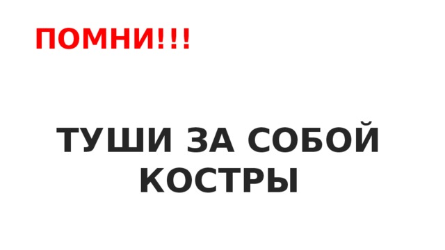 ПОМНИ!!! ТУШИ ЗА СОБОЙ КОСТРЫ 