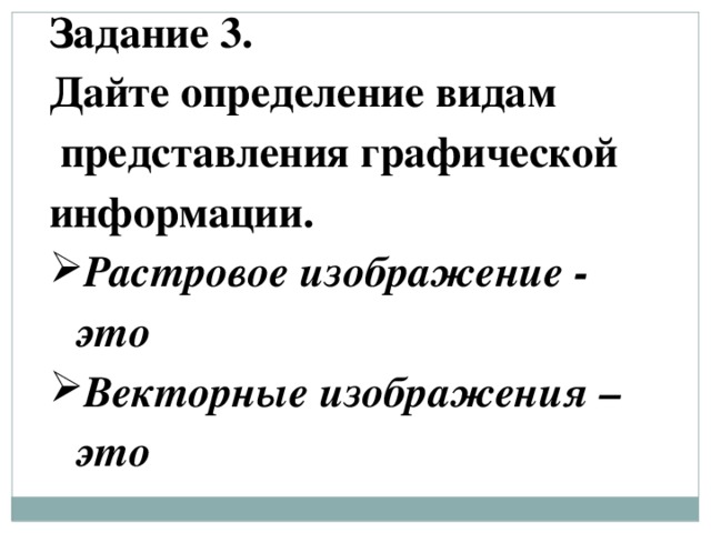 Задание 3. Дайте определение видам   представления графической информации. Растровое изображение - это Векторные изображения – это 