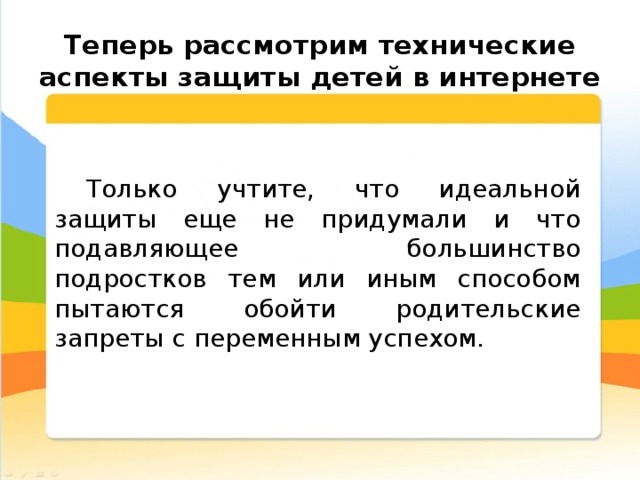  Теперь рассмотрим технические аспекты защиты детей в интернете Только учтите, что идеальной защиты еще не придумали и что подавляющее большинство подростков тем или иным способом пытаются обойти родительские запреты с переменным успехом. 