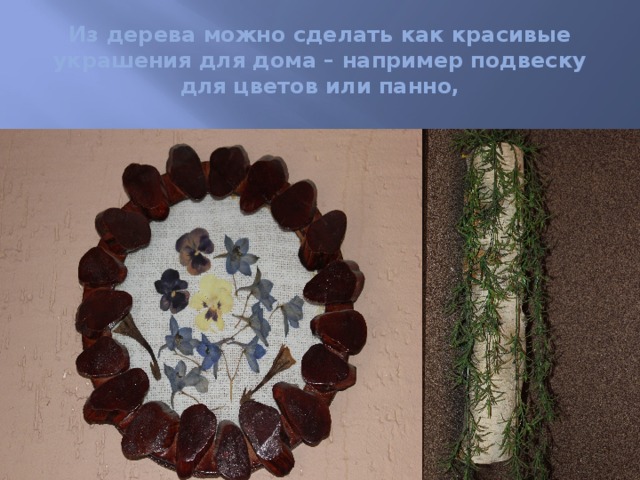 Из дерева можно сделать как красивые украшения для дома – например подвеску для цветов или панно, 