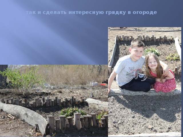 так и сделать интересную грядку в огороде 