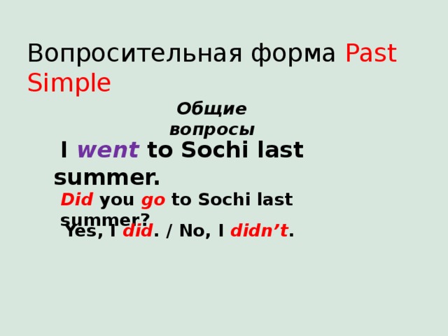 Вопросительная форма Past Simple  Общие вопросы  I went to Sochi last summer. Did you go to Sochi last summer? Yes, I did . / No, I didn’t . 