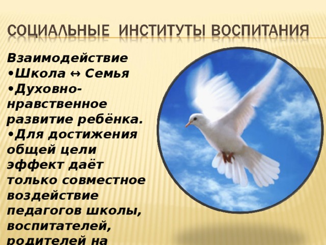 Взаимодействие • Школа ↔ Семья • Духовно-нравственное развитие ребёнка. • Для достижения общей цели эффект даёт только совместное воздействие педагогов школы, воспитателей, родителей на ребёнка. 