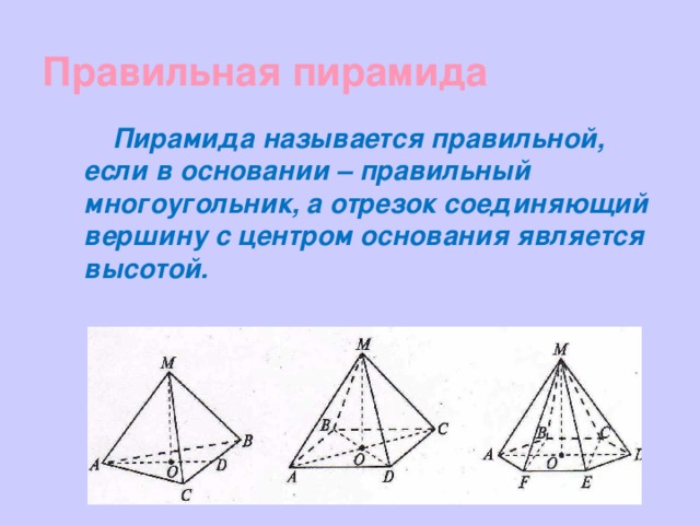 Правильная пирамида Пирамида называется правильной, если в основании – правильный многоугольник, а отрезок соединяющий вершину с центром основания является высотой. 