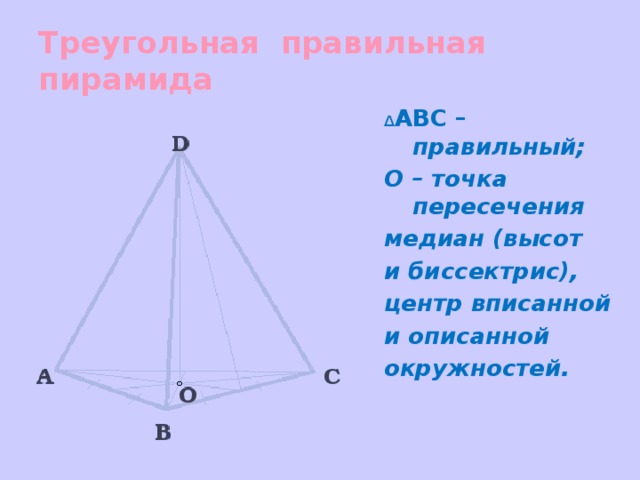 Треугольная правильная пирамида Δ ABC – правильный; О – точка пересечения медиан (высот и биссектрис), центр вписанной и описанной окружностей.  