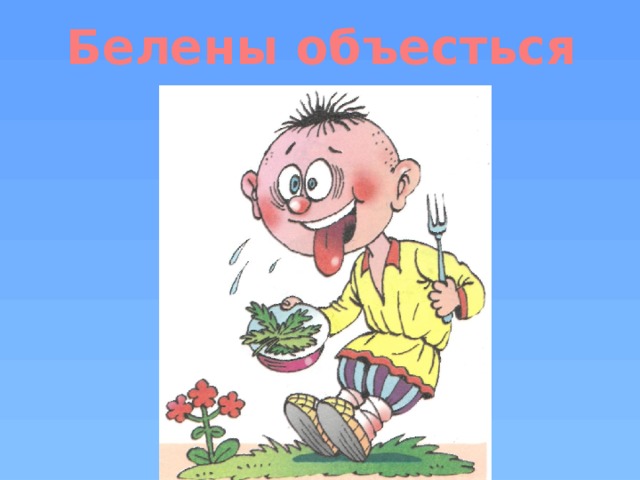 Белены объесться 