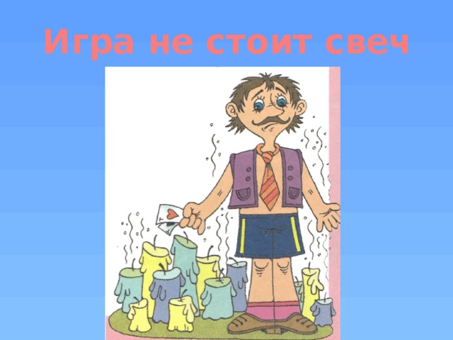 Игра стоит свеч. Игра не стоит свеч. Игра не стоит свеч фразеологизм. Игра не стоит свеч происхождение.