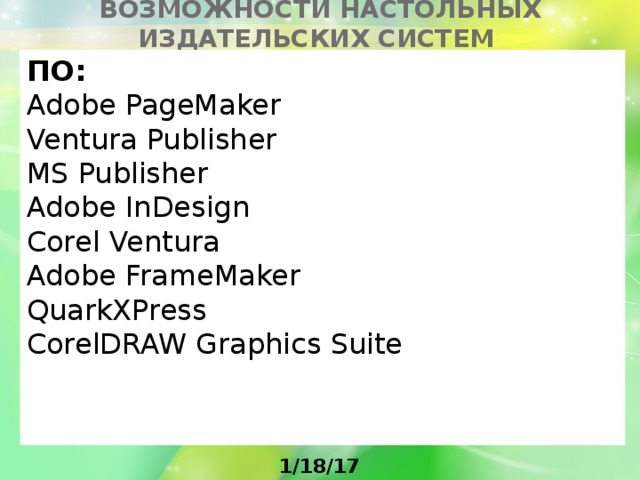 Возможности настольных издательских систем ПО: Adobe PageMaker Ventura Publisher MS Publisher Adobe InDesign Corel Ventura Adobe FrameMaker QuarkXPress CorelDRAW Graphics Suite 1/18/17 