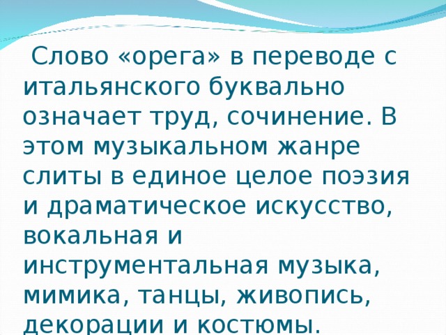  Слово «орега» в переводе с итальянского буквально означает труд, сочинение. В этом музыкальном жанре слиты в единое целое поэзия и драматическое искусство, вокальная и инструментальная музыка, мимика, танцы, живопись, декорации и костюмы. 