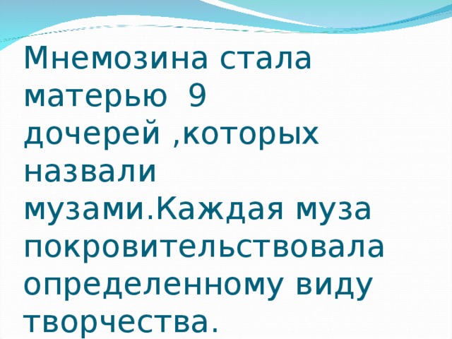 Мнемозина стала  матерью 9 дочерей , которых назвали музами.Каждая муза покровительствовала определенному виду творчества. 