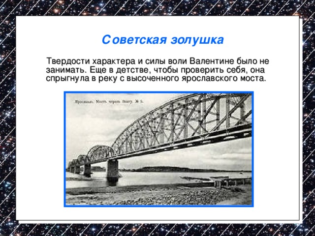 Советская золушка   Твердости характера и силы воли Валентине было не занимать. Еще в детстве, чтобы проверить себя, она спрыгнула в реку с высоченного ярославского моста. 