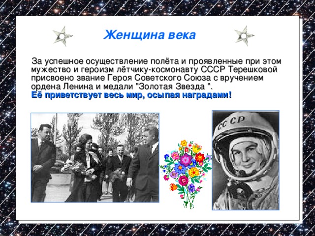  Женщина века   За успешное осуществление полёта и проявленные при этом мужество и героизм лётчику-космонавту СССР Терешковой присвоено звание Героя Советского Союза с вручением ордена Ленина и медали 