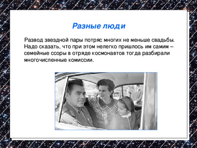 Разные люди  Развод звездной пары потряс многих не меньше свадьбы. Надо сказать, что при этом нелегко пришлось им самим – семейные ссоры в отряде космонавтов тогда разбирали многочисленные комиссии. 