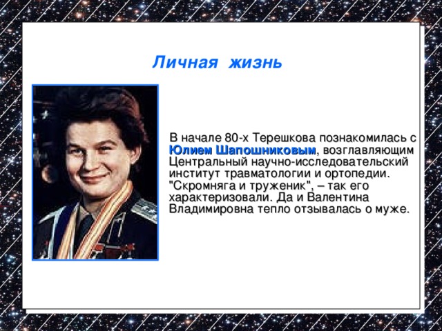 Личная жизнь  В начале 80-х Терешкова познакомилась с Юлием Шапошниковым , возглавляющим Центральный научно-исследовательский институт травматологии и ортопедии. 