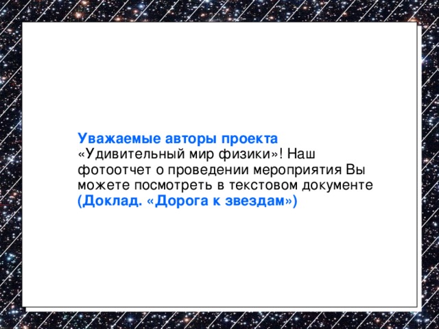  Уважаемые авторы проекта «Удивительный мир физики»! Наш фотоотчет о проведении мероприятия Вы можете посмотреть в текстовом документе (Доклад. «Дорога к звездам») 