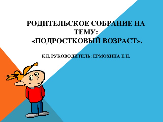      РОДИТЕЛЬСКОЕ СОБРАНИЕ НА ТЕМУ:  «ПОДРОСТКОВЫЙ ВОЗРАСТ».   КЛ. РУКОВОДИТЕЛЬ: ЕРМОХИНА Е.Н.   