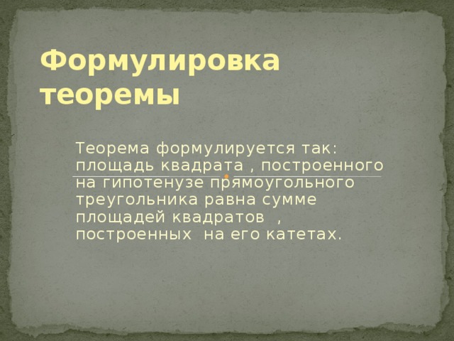 Формулировка теоремы Теорема формулируется так: площадь квадрата , построенного на гипотенузе прямоугольного треугольника равна сумме площадей квадратов , построенных на его катетах. 