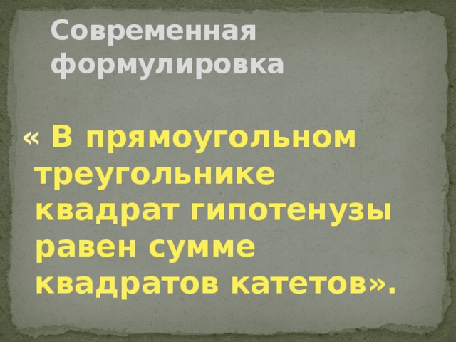Современная формулировка « В прямоугольном треугольнике квадрат гипотенузы равен сумме квадратов катетов».       