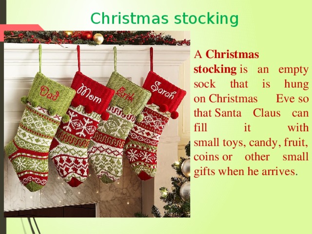Christmas stocking A  Christmas stocking  is an empty sock that is hung on Christmas Eve so that Santa Claus can fill it with small toys, candy, fruit, coins or other small gifts when he arrives . 
