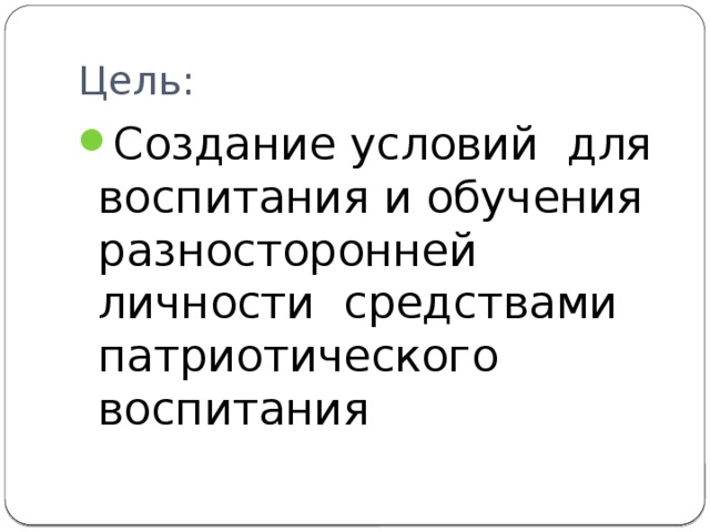 Цель: Создание условий для воспитания и обучения разносторонней личности средствами патриотического воспитания 